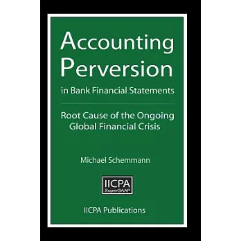 Accounting Perversion in Bank Financial Statements: Root Cause of the Ongoing Global Financial Crisis