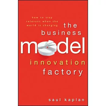 The Business Model Innovation Factory: How to Stay Relevant When the World Is Changing