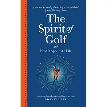 The Spirit of Golf and How It Applies to Life: Inspirational Tales from the World’s Greatest Game