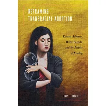 Reframing Transracial Adoption: Adopted Koreans, White Parents, and the Politics of Kinship