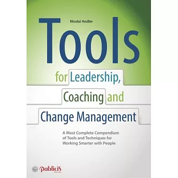 Tools for Coaching, Leadership and Change Management: A Most Complete Compendium of Tools and Techniques for Working Smarter Wit