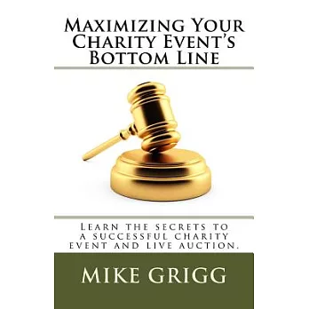 Maximizing Your Charity Event’s Bottom Line: Learn the Secrets to a Successful Charity Event and Live Auction Want to Maximize