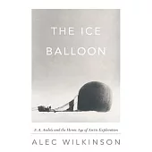 The Ice Balloon: S. A. Andree and the Heroic Age of Arctic Exploration