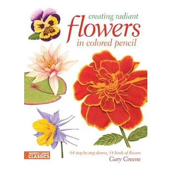 Creating Radiant Flowers in Colored Pencil: 64 Step-by-step Demos, 54 Kinds of Flowers