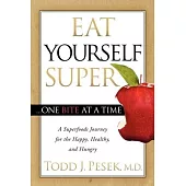 Eat Yourself Super One Bite at a Time: A Superfoods Journey for the Happy, Healthy, and Hungry