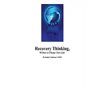 Recovery Thinking, 90-Days to Change Your Life!: Changing the Way We Think on a Daily Basis