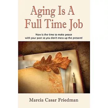 Aging Is a Full Time Job: Now Is the Time to Make Peace With Your Past So You Don’t Mess Up the Present!
