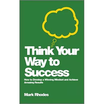 Think Your Way to Success: How to Develop a Winning Mindset and Achieve Amazing Results