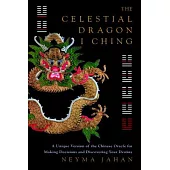 The Celestial Dragon I Ching: A Unique Version of the Chinese Oracle for Making Decisions and Discovering Your Destiny
