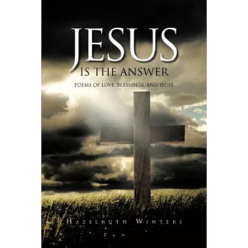 Jesus Is the Answer: Poems of Love, Blessings, and Hope