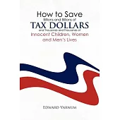 How to Save Billions and Billions of Tax Dollars and Thousands and Thousands of Innocent Children, Women and Men’s Lives