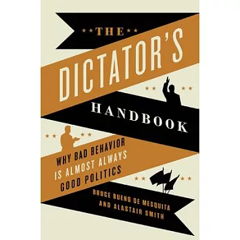 The Dictator’s Handbook: Why Bad Behavior Is Almost Always Good Politics