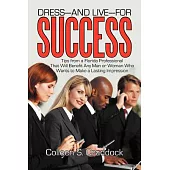 Dress-And Live-For Success: Tips from a Florida Professional That Will Benefit Any Man or Woman Who Wants to Make a Lasting Impression