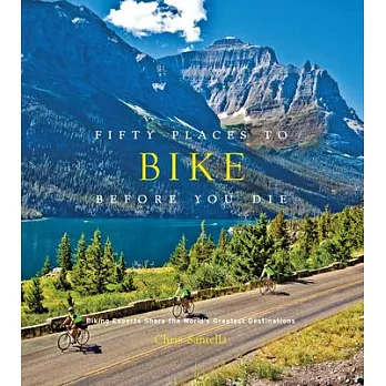 Fifty Places to Bike Before You Die: Biking Experts Share the World’s Greatest Destinations