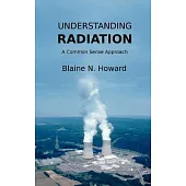 Understanding Radiation: A Common Sense Approach: The Basic Facts About Radiation Which Every Citizen Should Know