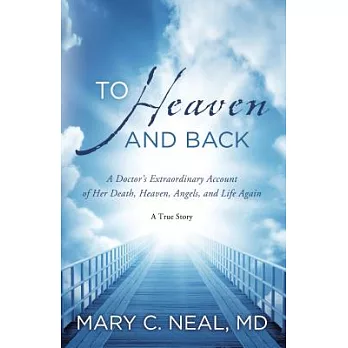 To Heaven and Back: A Doctor’s Extraordinary Account of Her Death, Heaven, Angels, and Life Again: A True Story