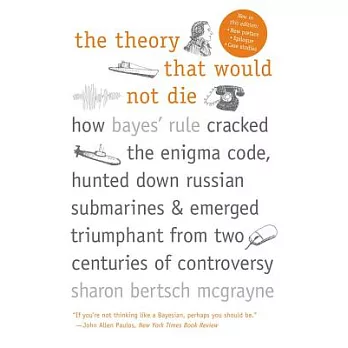 The Theory That Would Not Die: How Bayes’ Rule Cracked the Enigma Code, Hunted Down Russian Submarines, and Emerged Triumphant f