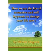 How to Use the Law of Attraction and Self Hypnosis to Change Your Life Now