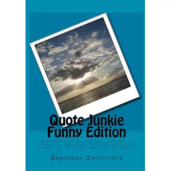 Quote Junkie: Hundreds of Hilarious Quotes by Some of the Most Serious Men and Women in the History of the World: Funny Edition