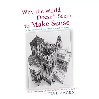Why the World Doesn’t Seem to Make Sense: An Inquiry into Science, Philosophy, and Perception