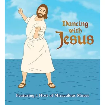 Dancing With Jesus: Featuring a Host of Miraculous Moves