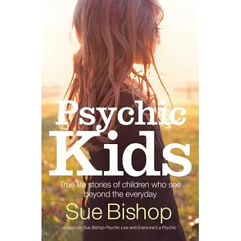 Psychic Kids: True Life Stories of Children Who See Beyond the Everyday