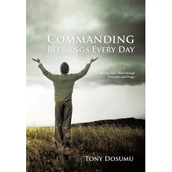 Commanding Blessings Every Day: Manifesting God’s Word Through Principles and Prayer