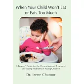When Your Child Won’t Eat or Eats Too Much: A Parents’ Guide for the Prevention and Treatment of Feeding Problems in Young Child