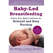 Baby-Led Breastfeeding: Follow Your Baby’s Instincts for Relaxed and Easy Nursing
