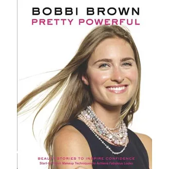 Bobbi Brown Pretty Powerful: Beauty Stories to Inspire Confidence: Start-to-Finish Makeup Techniques to Achieve Fabulous Looks