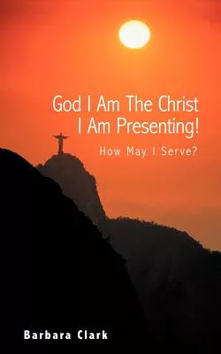 God I Am the Christ I Am Presenting!: How May I Serve?