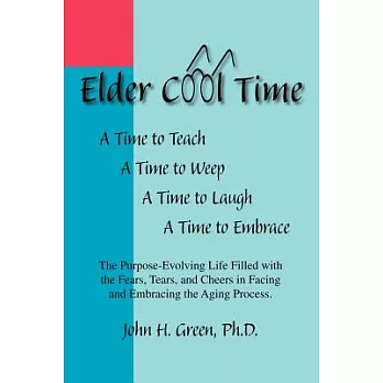 Elder Cool Time: The Purpose-evolving Life Filled With the Fears, Tears, and Cheers in Facing and Embracing the Aging Process