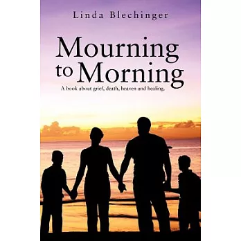 Mourning to Morning: A Book About Grief, Death, Heaven and Healing