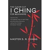 The Clear-Cut I Ching for Beginners: The Easiest Way to Get Clear and Accurate Answers Using the Chinese Divination Oracle