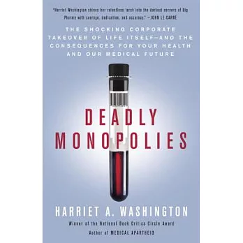 Deadly Monopolies: The Shocking Corporate Takeover of Life Itself--And the Consequences for Your Health and Our Medical Future