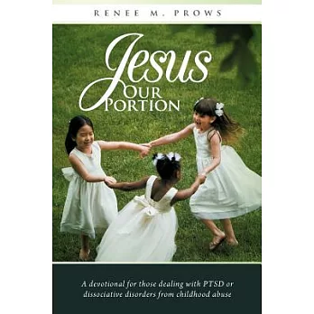 Jesus Our Portion: A Devotional for Those Dealing With Ptsd or Dissociative Disorders from Childhood Abuse