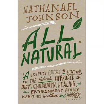 All Natural: A Skeptic’s Quest to Discover If the Natural Approach to Diet, Childbirth, Healing, and the Environment Really Keep