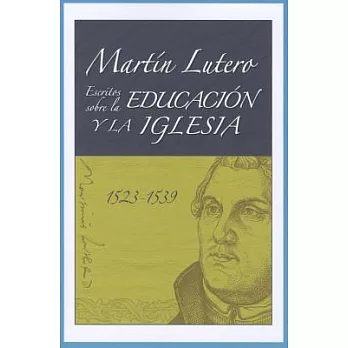 Martin Lutero, Escritos sobre la educacion y la iglesia/ Martin Luther’s Writings on Education and the Church