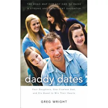 Daddy Dates: Four Daughters, One Clueless Dad, and His Quest to Win Their Hearts: The Road Map for Any Dad to Raise a Strong and Co