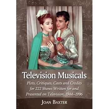 Television Musicals: Plots, Critiques, Casts and Credits for 222 Shows Written for and Presented on Television, 1944-1996