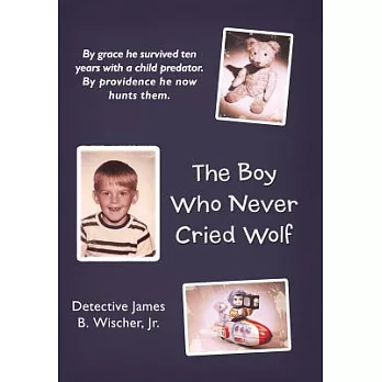 The Boy Who Never Cried Wolf: By Grace He Survived Ten Years With a Child Predator. by Providence He Now Hunts Them