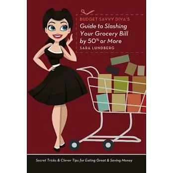 Budget Savvy Diva’s Guide to Slashing Your Grocery Bill by 50% or More: Secret Tricks & Clever Tips for Eating Great & Saving Money