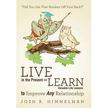 Live in the Present and Learn Valuable Life Lessons to Improve Any Relationship: Did You Get That Monkey Off Your Back?