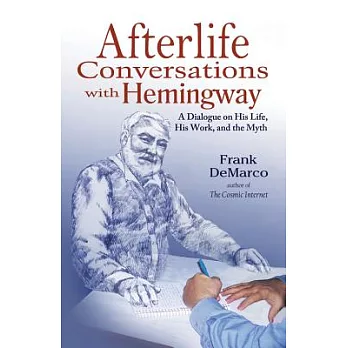 Afterlife Conversations with Hemingway: A Dialogue on His Life, His Work, and the Myth