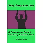 What Worked for Me!: A Contemporary Guide to Overcoming Substance Abuse