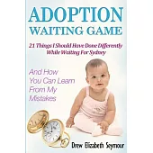 Adoption Waiting Game: 21 Things I Should Have Done Differently While Waiting for Sydney: And How You Can Learn from My Mistakes