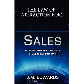 The Law of Attraction for Sales: How to Connect the Dots to Get What You Want