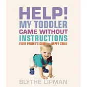 Help! My Toddler Came without Instructions: Practical Tips for Parenting a Happy One, Two, Three and Four Year Old