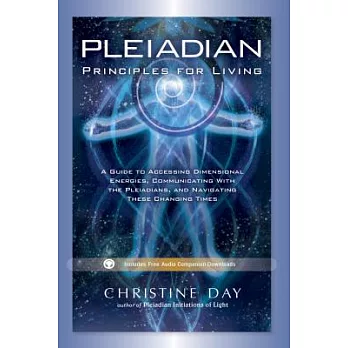 Pleiadian Principles for Living: A Guide to Accessing Dimensional Energies, Communicating With the Pleiadians, and Navigating Th