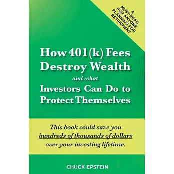 How 401(K) Fees Destroy Wealth and What Investors Can Do to Protect Themselves: This Book Could Save You Hundreds of Thousands o